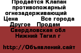 Продаётся Клапан противопожарный огнезадерживающий  › Цена ­ 8 000 - Все города Другое » Продам   . Свердловская обл.,Нижний Тагил г.